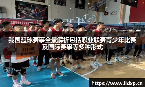 我国篮球赛事全景解析包括职业联赛青少年比赛及国际赛事等多种形式