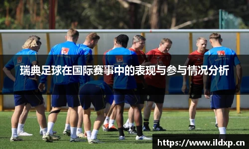 瑞典足球在国际赛事中的表现与参与情况分析