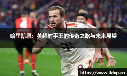 哈里凯恩：英超射手王的传奇之路与未来展望