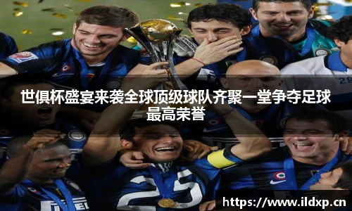 世俱杯盛宴来袭全球顶级球队齐聚一堂争夺足球最高荣誉