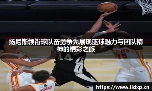 扬尼斯领衔球队奋勇争先展现篮球魅力与团队精神的精彩之旅