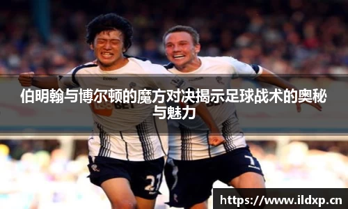 伯明翰与博尔顿的魔方对决揭示足球战术的奥秘与魅力