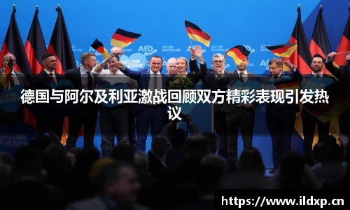 德国与阿尔及利亚激战回顾双方精彩表现引发热议