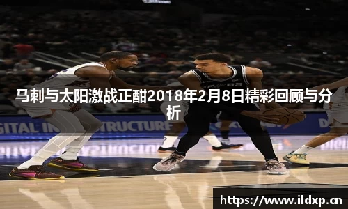 马刺与太阳激战正酣2018年2月8日精彩回顾与分析