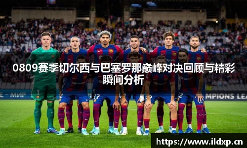 0809赛季切尔西与巴塞罗那巅峰对决回顾与精彩瞬间分析