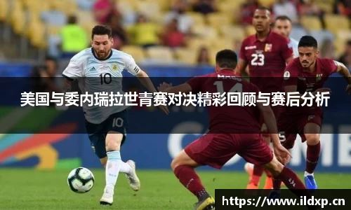 美国与委内瑞拉世青赛对决精彩回顾与赛后分析