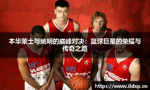本华莱士与姚明的巅峰对决：篮球巨星的荣耀与传奇之路