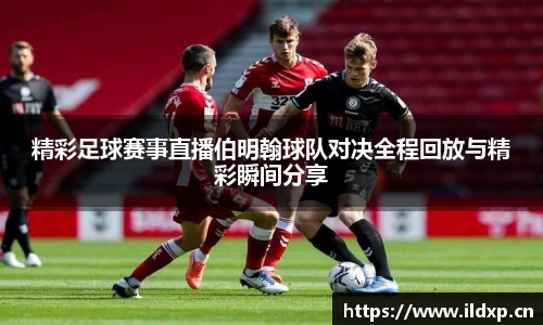 精彩足球赛事直播伯明翰球队对决全程回放与精彩瞬间分享