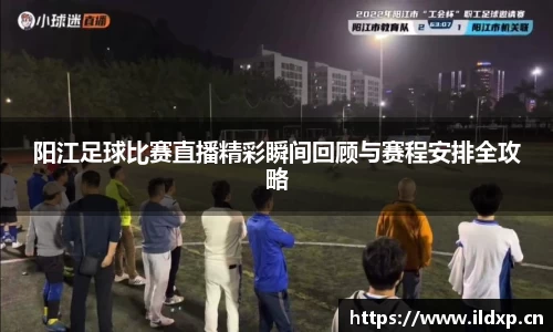 阳江足球比赛直播精彩瞬间回顾与赛程安排全攻略