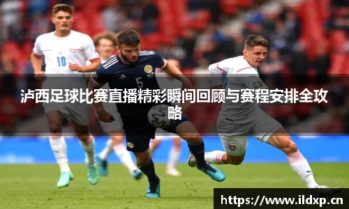泸西足球比赛直播精彩瞬间回顾与赛程安排全攻略