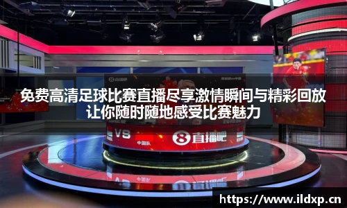 免费高清足球比赛直播尽享激情瞬间与精彩回放让你随时随地感受比赛魅力
