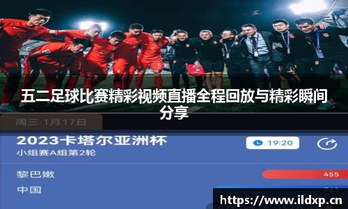 五二足球比赛精彩视频直播全程回放与精彩瞬间分享