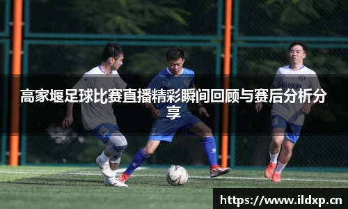 高家堰足球比赛直播精彩瞬间回顾与赛后分析分享