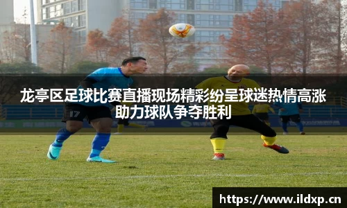龙亭区足球比赛直播现场精彩纷呈球迷热情高涨助力球队争夺胜利
