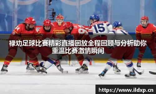 禄劝足球比赛精彩直播回放全程回顾与分析助你重温比赛激情瞬间