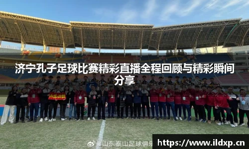 济宁孔子足球比赛精彩直播全程回顾与精彩瞬间分享