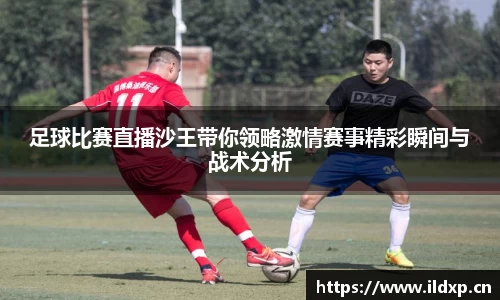 足球比赛直播沙王带你领略激情赛事精彩瞬间与战术分析