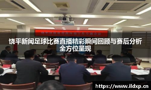 饶平新闻足球比赛直播精彩瞬间回顾与赛后分析全方位呈现