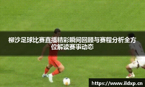 柳沙足球比赛直播精彩瞬间回顾与赛程分析全方位解读赛事动态