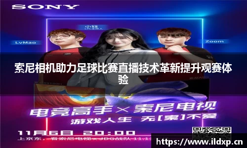 索尼相机助力足球比赛直播技术革新提升观赛体验
