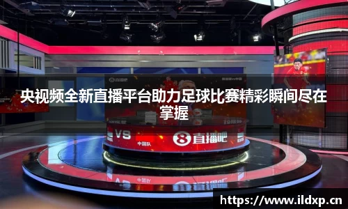 央视频全新直播平台助力足球比赛精彩瞬间尽在掌握