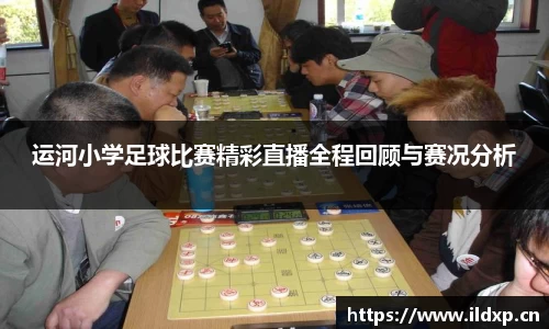 运河小学足球比赛精彩直播全程回顾与赛况分析