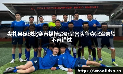 尖扎县足球比赛直播精彩纷呈各队争夺冠军荣耀不容错过
