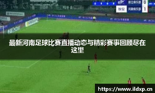 最新河南足球比赛直播动态与精彩赛事回顾尽在这里