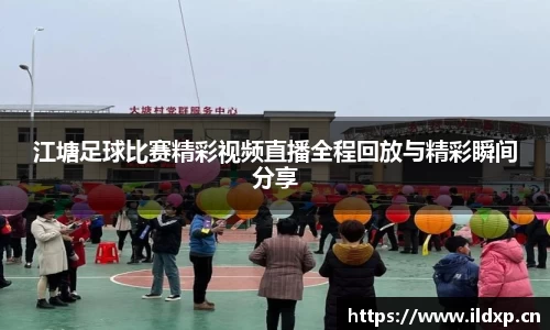 江塘足球比赛精彩视频直播全程回放与精彩瞬间分享