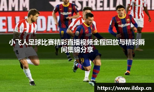 小飞人足球比赛精彩直播视频全程回放与精彩瞬间集锦分享