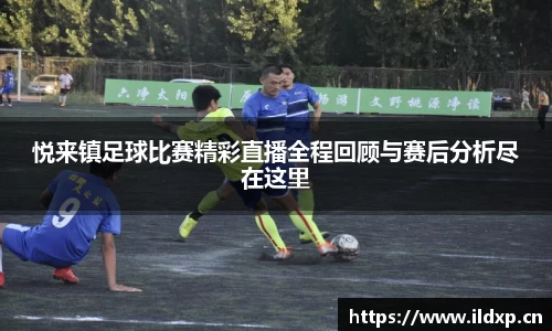 悦来镇足球比赛精彩直播全程回顾与赛后分析尽在这里
