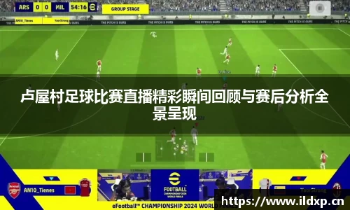 卢屋村足球比赛直播精彩瞬间回顾与赛后分析全景呈现