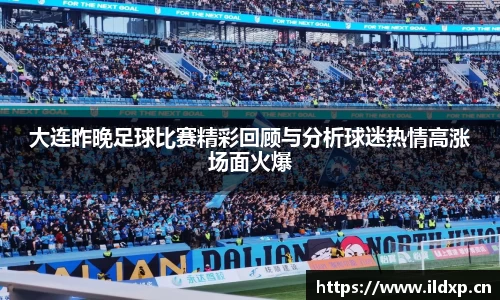 大连昨晚足球比赛精彩回顾与分析球迷热情高涨场面火爆