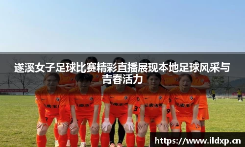 遂溪女子足球比赛精彩直播展现本地足球风采与青春活力