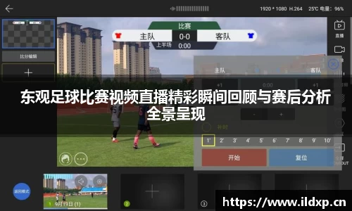 东观足球比赛视频直播精彩瞬间回顾与赛后分析全景呈现