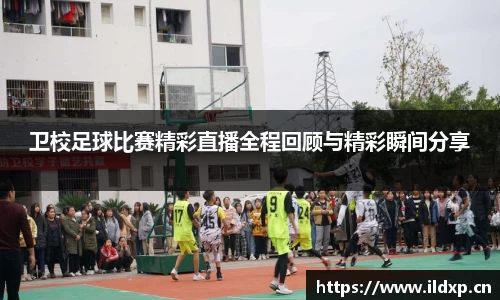 卫校足球比赛精彩直播全程回顾与精彩瞬间分享