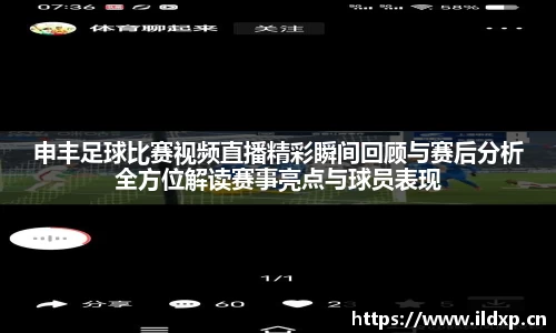 申丰足球比赛视频直播精彩瞬间回顾与赛后分析全方位解读赛事亮点与球员表现