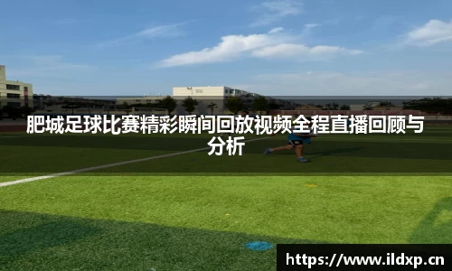 肥城足球比赛精彩瞬间回放视频全程直播回顾与分析