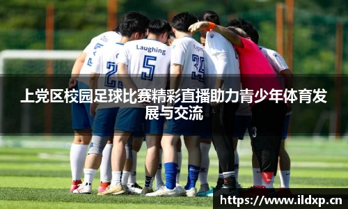 上党区校园足球比赛精彩直播助力青少年体育发展与交流