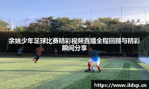 余姚少年足球比赛精彩视频直播全程回顾与精彩瞬间分享
