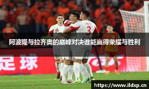 阿波隆与拉齐奥的巅峰对决谁能赢得荣耀与胜利