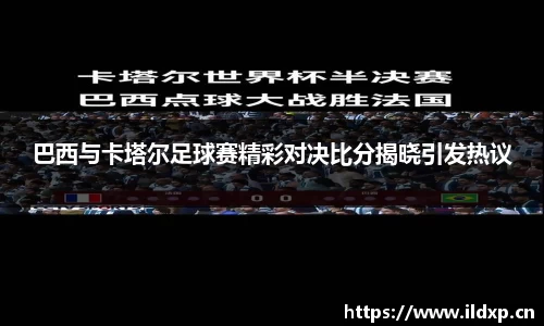 巴西与卡塔尔足球赛精彩对决比分揭晓引发热议