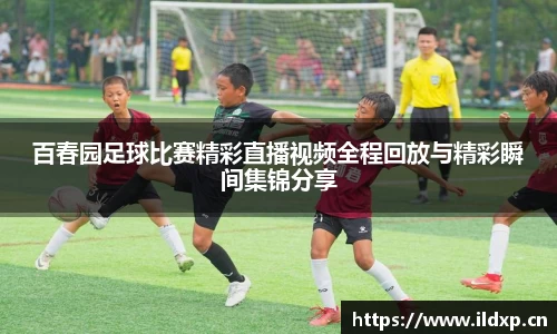 百春园足球比赛精彩直播视频全程回放与精彩瞬间集锦分享