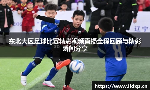 东北大区足球比赛精彩视频直播全程回顾与精彩瞬间分享