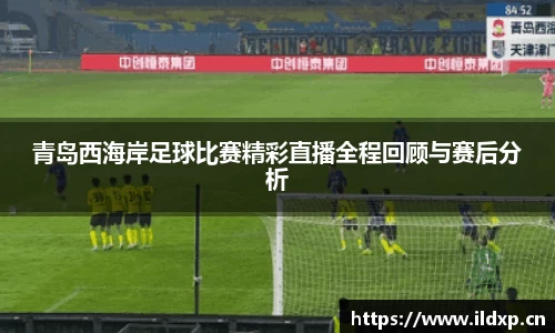 青岛西海岸足球比赛精彩直播全程回顾与赛后分析