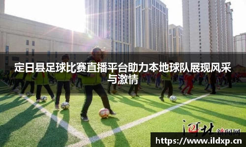 定日县足球比赛直播平台助力本地球队展现风采与激情