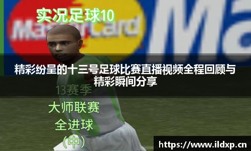 精彩纷呈的十三号足球比赛直播视频全程回顾与精彩瞬间分享