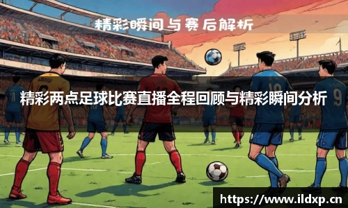 精彩两点足球比赛直播全程回顾与精彩瞬间分析