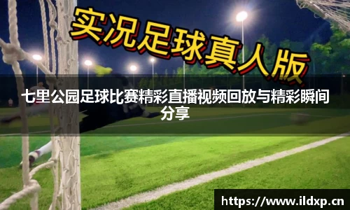 七里公园足球比赛精彩直播视频回放与精彩瞬间分享