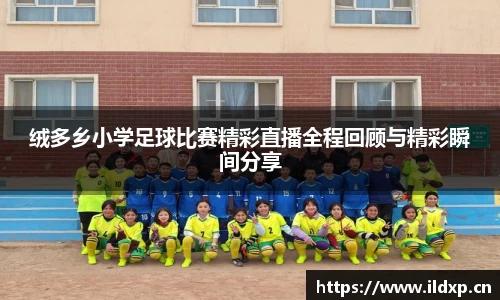 绒多乡小学足球比赛精彩直播全程回顾与精彩瞬间分享